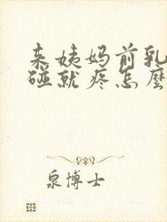 来姨妈前乳房一碰就疼怎么回事