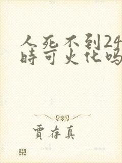 人死不到24小时可火化吗