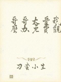 哥哥太爱我了怎么办免费观看全集