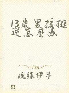 13岁男孩挺叛逆怎么办