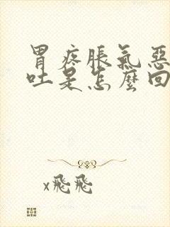 胃疼胀气恶心呕吐是怎么回事