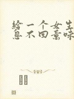 给一个女生发信息不回意味着什么