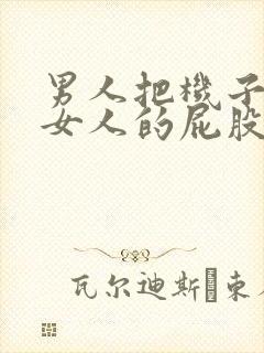 男人把机子放入女人的屁股里的视频