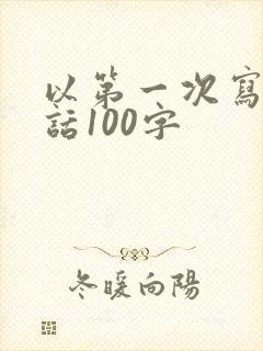 以第一次写一段话100字
