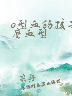 o型血的孩子什么血型