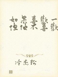 如果喜欢一个人但他不喜欢你怎么办