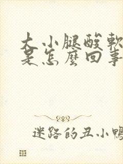 大小腿酸软无力是怎么回事