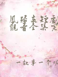 凤归来短剧免费观看全集完整版