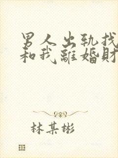 男人出轨找小三和我离婚财产怎么分