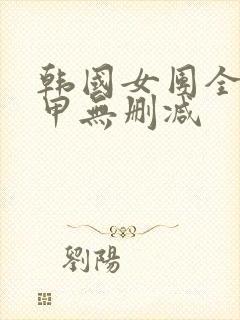 韩国女团全员卸甲无删减