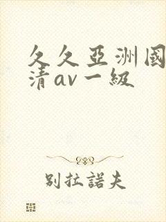 久久亚洲国产高清av一级