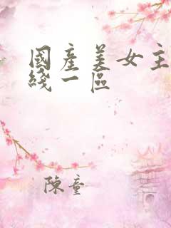 国产美女主播在线一区