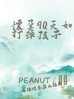 怀孕90天如何打掉孩子