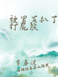 被男友扒了内裤打屁股