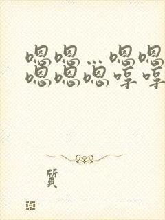 嗯嗯…嗯嗯嗯嗯嗯嗯嗯哼哼