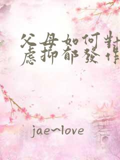 父母如何对待焦虑抑郁发作的孩子