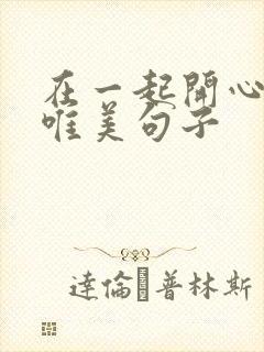 在一起开心快乐唯美句子