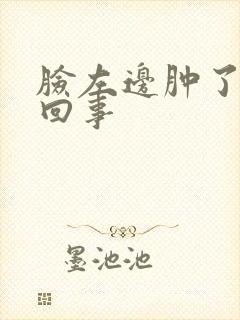 脸左边肿了怎么回事