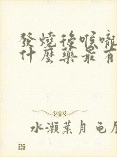 发烧后喉咙痛吃什么药最有效