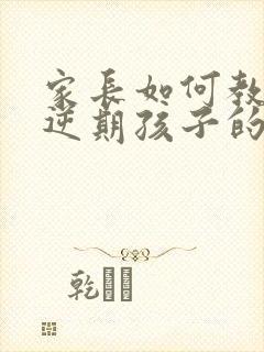 家长如何教育叛逆期孩子的方法