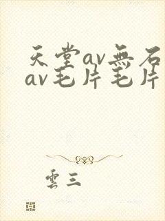 天堂av无石码av毛片毛片免费