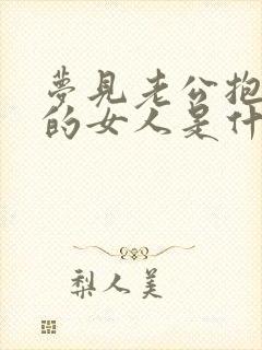 梦见老公抱着别的女人是什么预兆