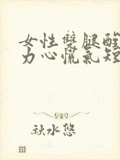 女性双腿酸软无力心慌气短