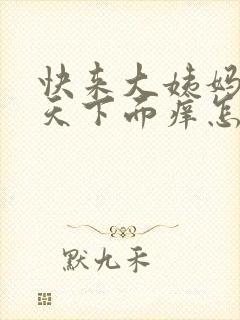 快来大姨妈前几天下面痒怎么回事