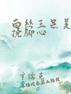 白丝玉足美女被挠脚心