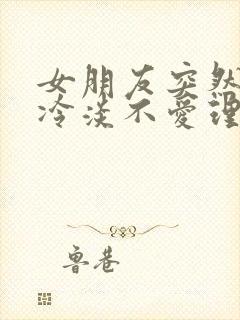 女朋友突然变得冷淡不爱理我是不是想分手