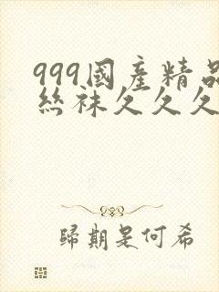 999国产精品丝袜久久久