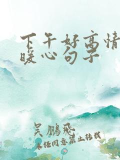 下午好高情商的暖心句子