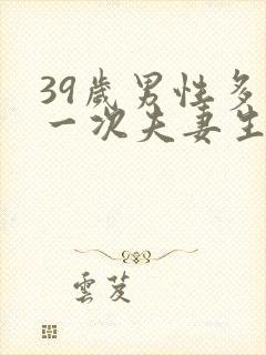 39岁男性多久一次夫妻生活正常呢