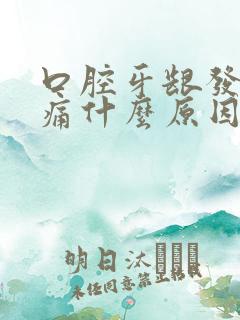 口腔牙龈发炎肿痛什么原因