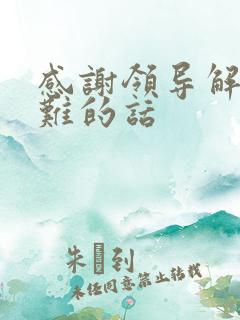 感谢领导解决困难的话