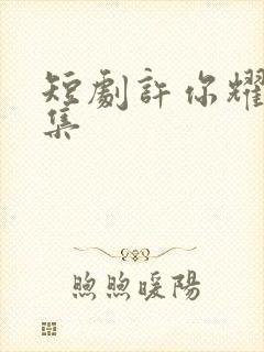 短剧许你耀眼全集