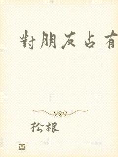 对朋友占有欲强