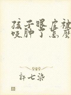 孩子眼皮被蚊子咬肿了怎么快速消肿