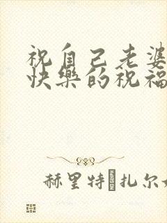 祝自己老婆生日快乐的祝福语