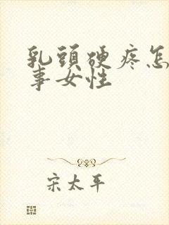 乳头硬疼怎么回事女性