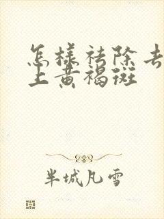 怎样祛除去除脸上黄褐斑