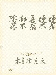 阴部长硬硬的疙瘩不痛不痒