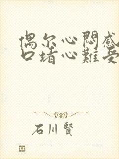 偶尔心闷感觉胸口堵心难受