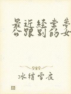 最近经常梦到老公跟别的女人在一起