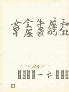 女金牛座和什么星座最配做夫妻