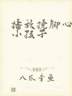 播放挠脚心视频小孩子