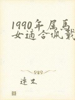 1990年属马女适合佩戴什么首饰