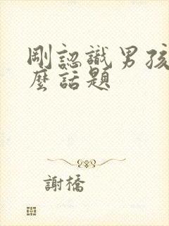 刚认识男孩聊什么话题