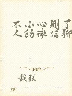 不小心删了一个人的微信聊天记录