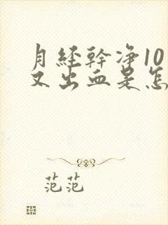 月经干净10天又出血是怎么回事